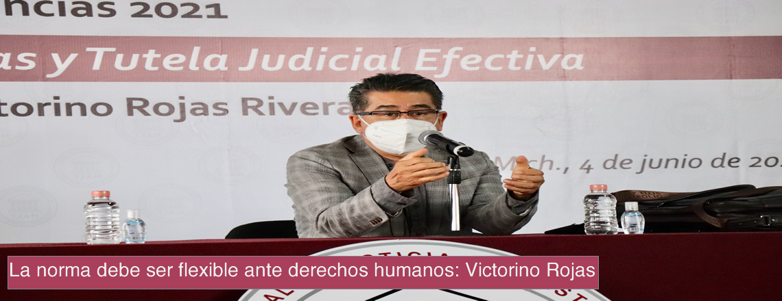 La norma debe ser flexible ante derechos humanos: Victorino Rojas 